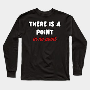 There is point in no point Long Sleeve T-Shirt